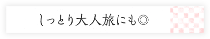 しっとり大人旅にも◎