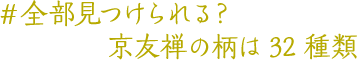 ＃全部見つけられる？京友禅の柄は32種類