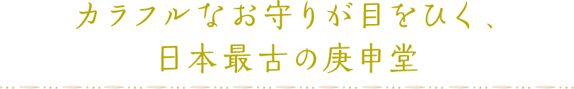 カラフルなお守りが目をひく、 日本最古の庚申堂