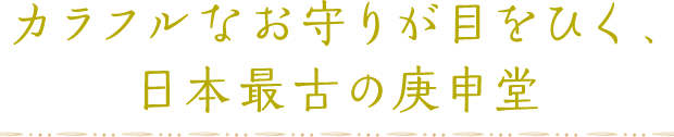 カラフルなお守りが目をひく、 日本最古の庚申堂