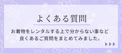 よくある質問 お着物をレンタルする上で分からない事など良くあるご質問をまとめてみました。